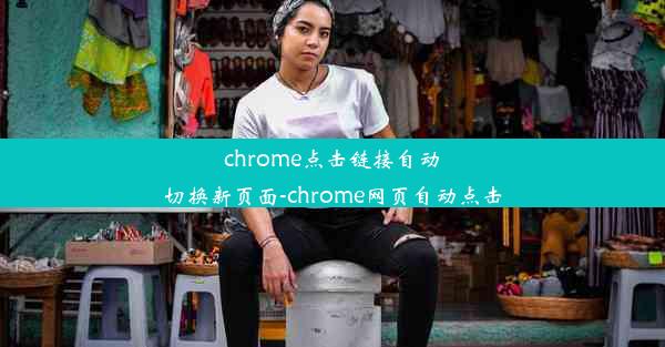 chrome点击链接自动切换新页面-chrome网页自动点击