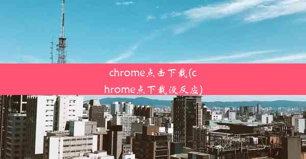 chrome点击下载(chrome点下载没反应)