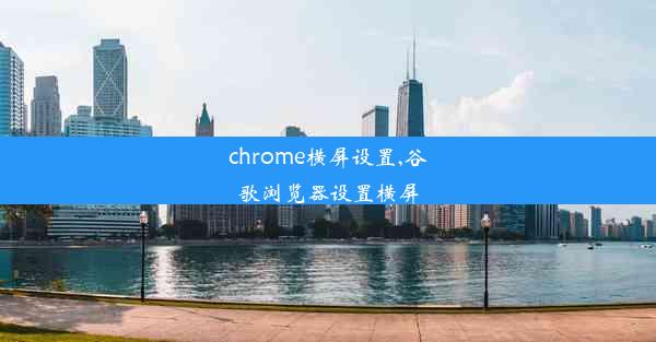 chrome横屏设置,谷歌浏览器设置横屏