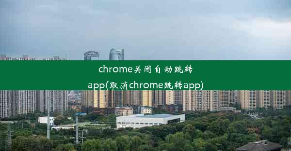 chrome关闭自动跳转app(取消chrome跳转app)