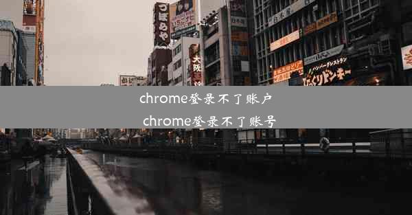 chrome登录不了账户_chrome登录不了账号