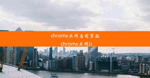 chrome关闭当前页面_chrome关闭js