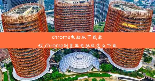 chrome电脑版下载教程,chrome浏览器电脑版怎么下载