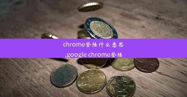 chrome登陆什么意思,google chrome登陆