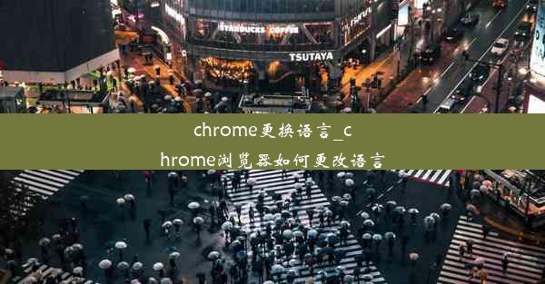 chrome更换语言_chrome浏览器如何更改语言