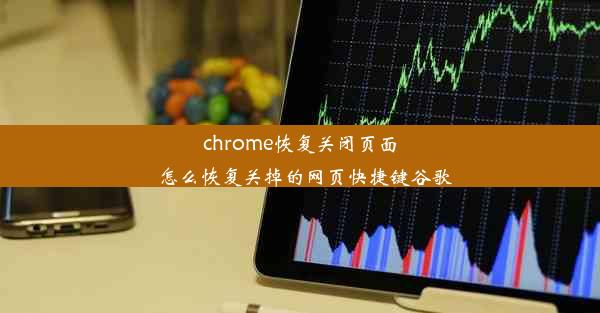 chrome恢复关闭页面_怎么恢复关掉的网页快捷键谷歌