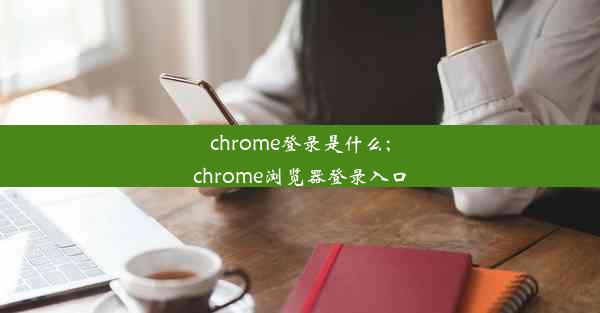 chrome登录是什么;chrome浏览器登录入口