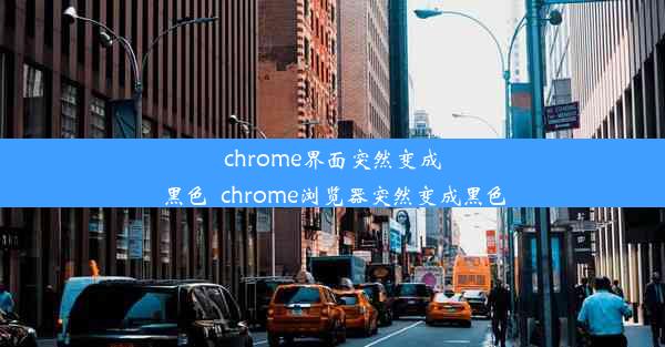 chrome界面突然变成黑色_chrome浏览器突然变成黑色