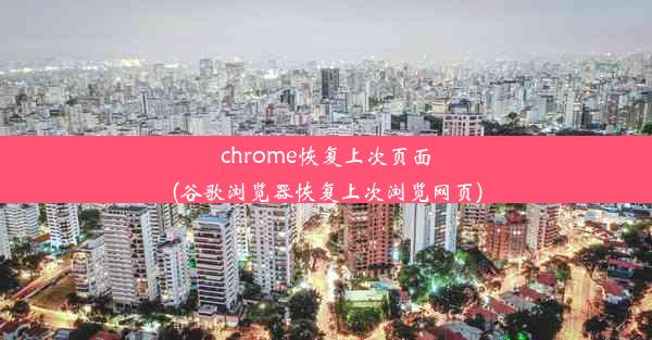 chrome恢复上次页面(谷歌浏览器恢复上次浏览网页)