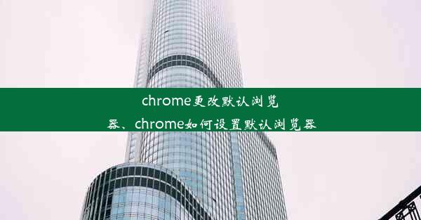 chrome更改默认浏览器、chrome如何设置默认浏览器