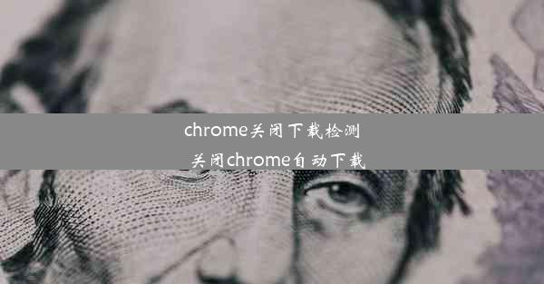 chrome关闭下载检测_关闭chrome自动下载