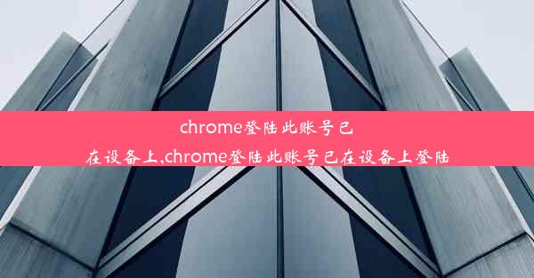 chrome登陆此账号已在设备上,chrome登陆此账号已在设备上登陆