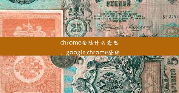 chrome登陆什么意思、google chrome登陆