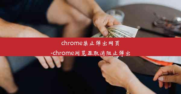 chrome禁止弹出网页-chrome浏览器取消阻止弹出