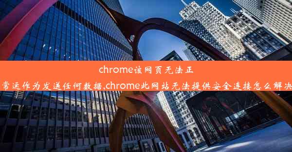 chrome该网页无法正常运作为发送任何数据,chrome此网站无法提供安全连接怎么解决