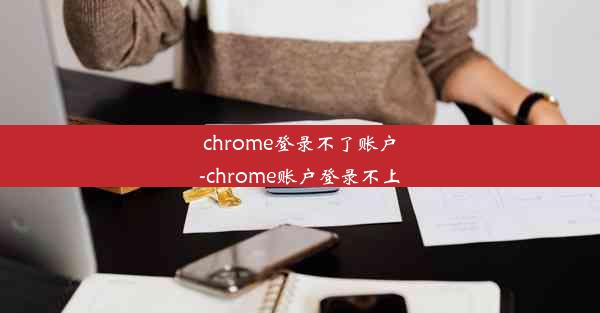 chrome登录不了账户-chrome账户登录不上