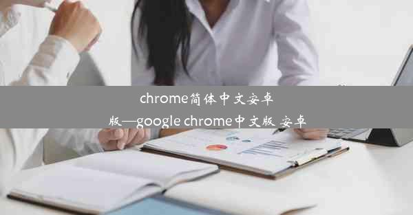 chrome简体中文安卓版—google chrome中文版 安卓