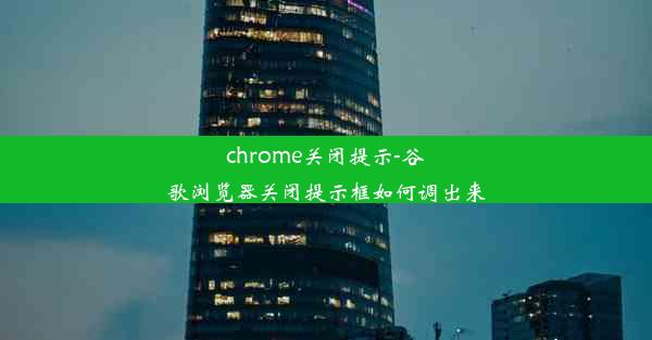 chrome关闭提示-谷歌浏览器关闭提示框如何调出来