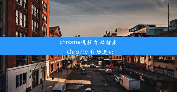 chrome进程自动结束_chrome 自动退出