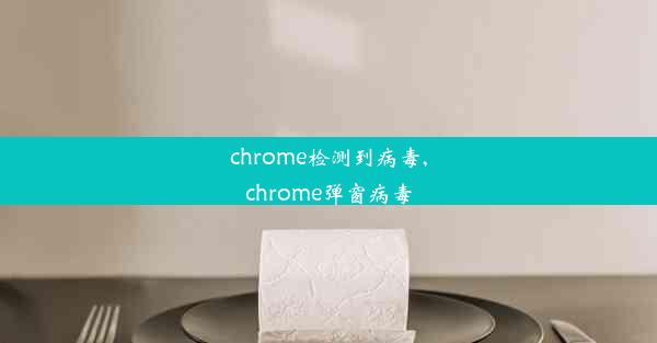 chrome检测到病毒,chrome弹窗病毒