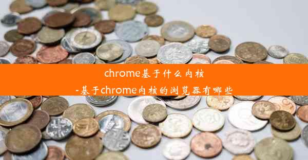 chrome基于什么内核-基于chrome内核的浏览器有哪些