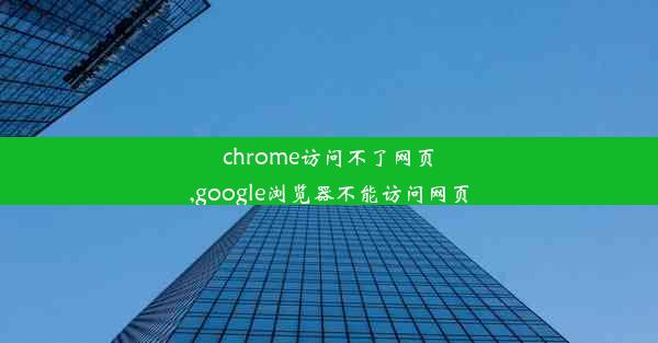 chrome访问不了网页,google浏览器不能访问网页