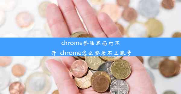 chrome登陆界面打不开_chrome怎么登录不上账号