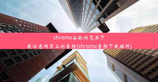 chrome谷歌浏览器下载任意网页上的音频(chrome音频下载插件)