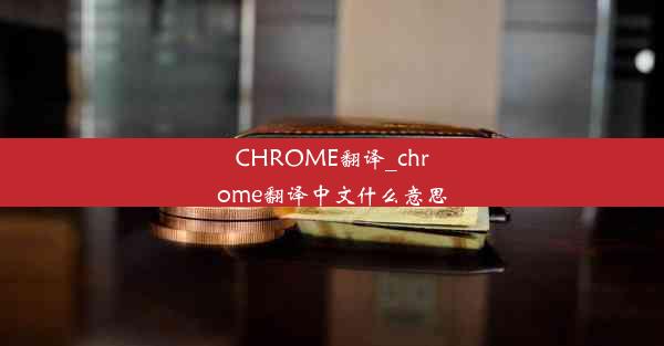 CHROME翻译_chrome翻译中文什么意思