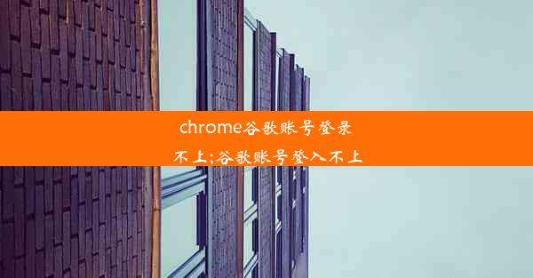 chrome谷歌账号登录不上;谷歌账号登入不上