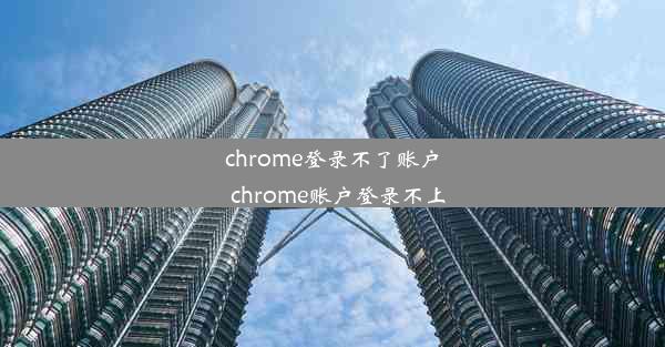 chrome登录不了账户_chrome账户登录不上