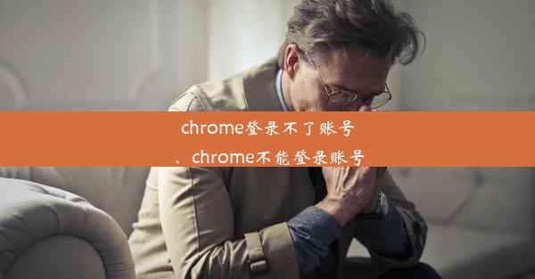 chrome登录不了账号、chrome不能登录账号