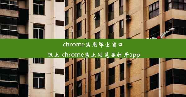 chrome禁用弹出窗口阻止-chrome禁止浏览器打开app