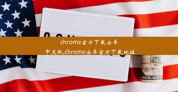 chrome官方下载安卓中文版,chrome安卓官方下载地址