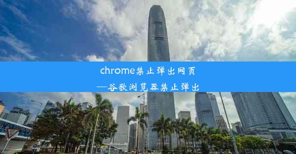 chrome禁止弹出网页—谷歌浏览器禁止弹出