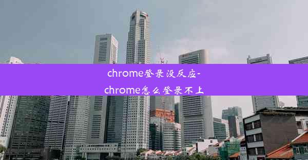 chrome登录没反应-chrome怎么登录不上