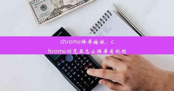 chrome横屏播放、chrome浏览器怎么横屏看视频