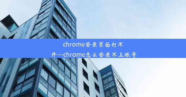 chrome登录页面打不开—chrome怎么登录不上账号