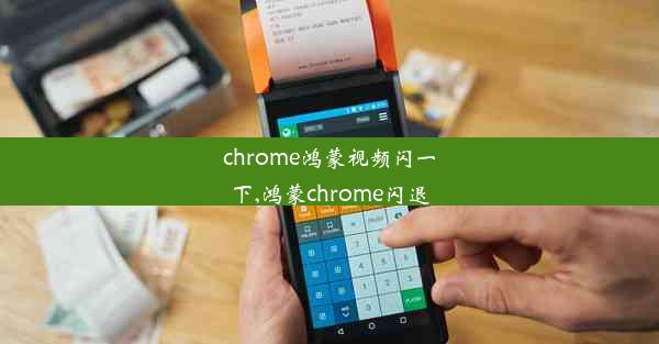 chrome鸿蒙视频闪一下,鸿蒙chrome闪退