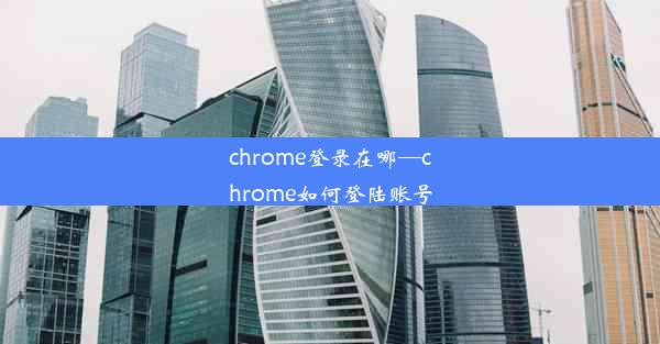 chrome登录在哪—chrome如何登陆账号