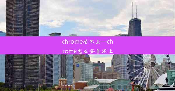 chrome登不上—chrome怎么登录不上