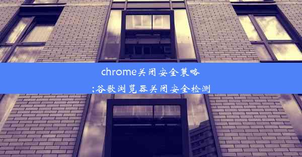 chrome关闭安全策略;谷歌浏览器关闭安全检测