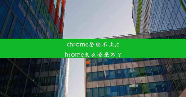 chrome登陆不上,chrome怎么登录不了