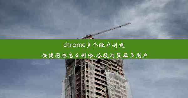 chrome多个账户创建快捷图标怎么删除,谷歌浏览器多用户