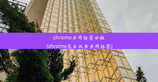 chrome关闭标签分组(chrome怎么双击关闭标签)