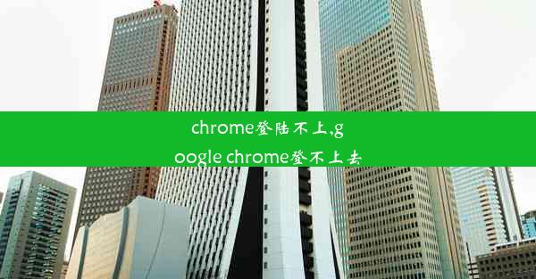 chrome登陆不上,google chrome登不上去