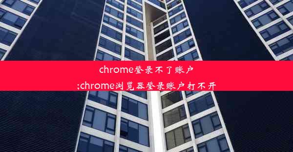 chrome登录不了账户;chrome浏览器登录账户打不开