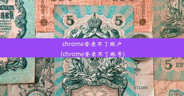 chrome登录不了账户(chrome登录不了账号)