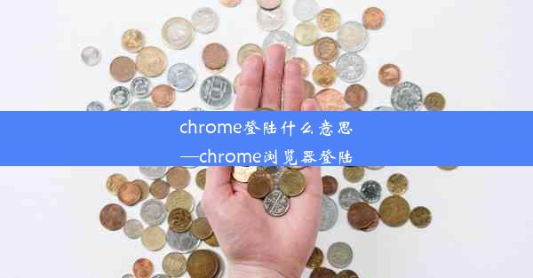 chrome登陆什么意思—chrome浏览器登陆