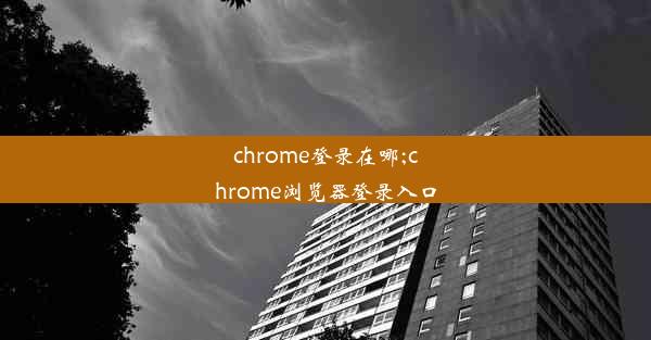 chrome登录在哪;chrome浏览器登录入口